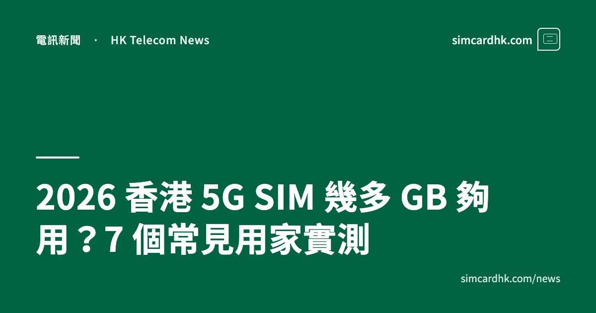 2026 香港 5G SIM 幾多 GB 夠用？7 個常見用家實測 — simcardhk.com