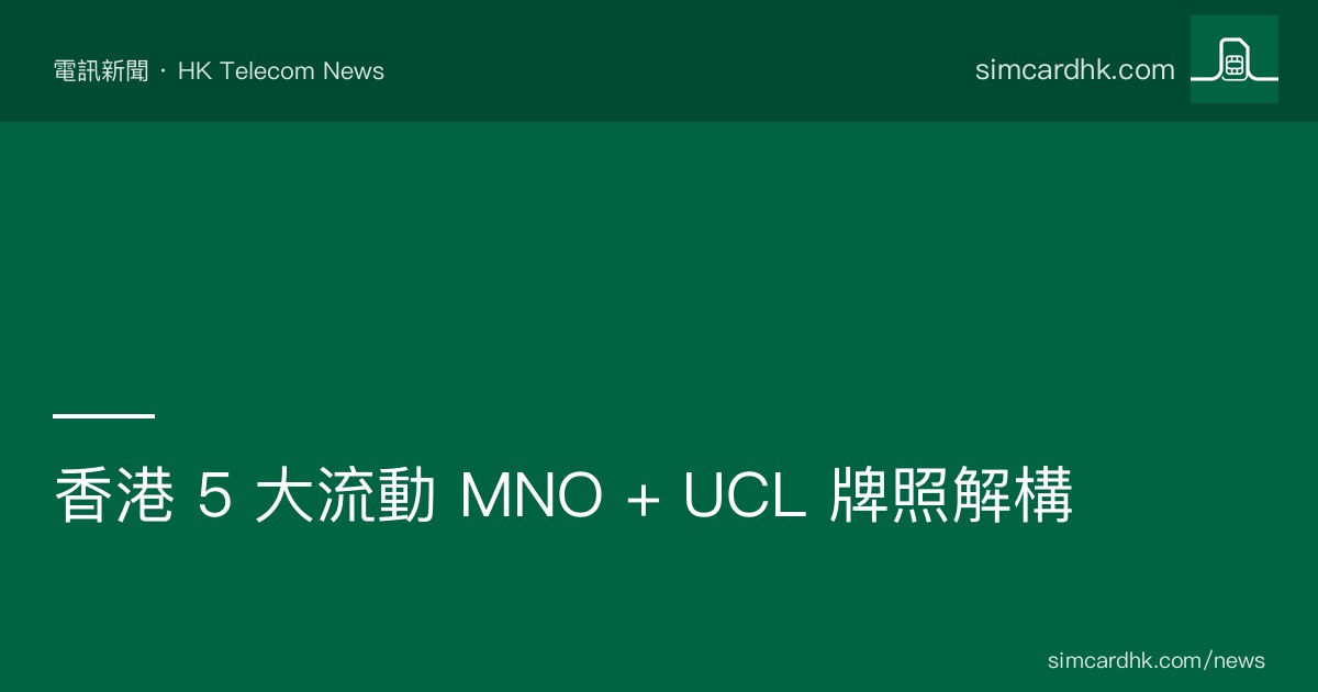香港 5 大流動 MNO 加 UCL 牌照解構：CMHK 3HK CSL SmarTone Chinaunicom