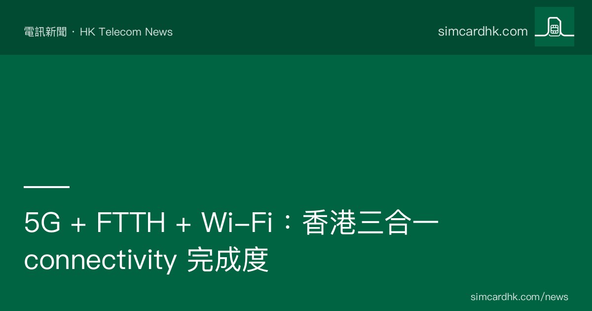 香港 5G + FTTH + Wi-Fi 三大 connectivity 基建完成度