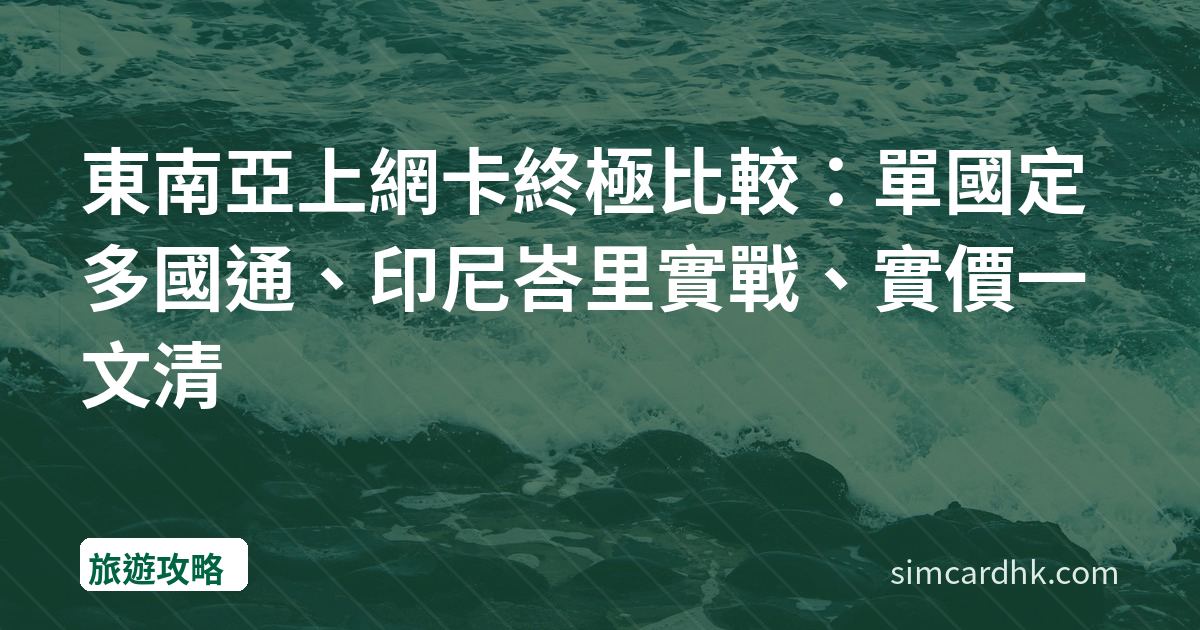 東南亞上網卡終極比較：單國定多國通、印尼峇里實戰、實價一文清
