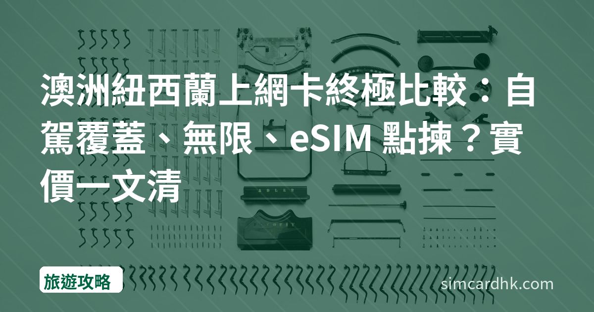 澳洲紐西蘭上網卡終極比較：自駕覆蓋、無限、eSIM 點揀？實價一文清