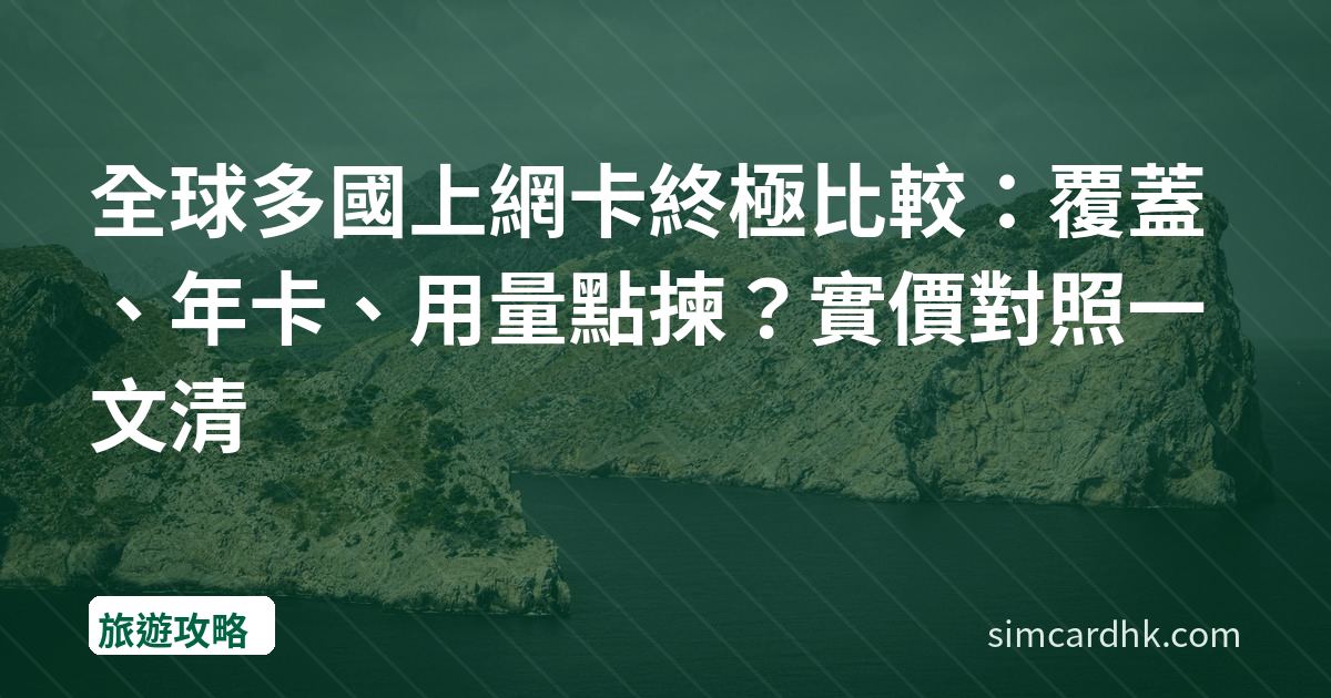 全球多國上網卡終極比較：覆蓋、年卡、用量點揀？實價對照一文清