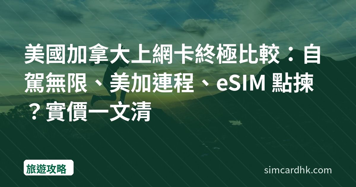 美國加拿大上網卡終極比較：自駕無限、美加連程、eSIM 點揀？實價一文清