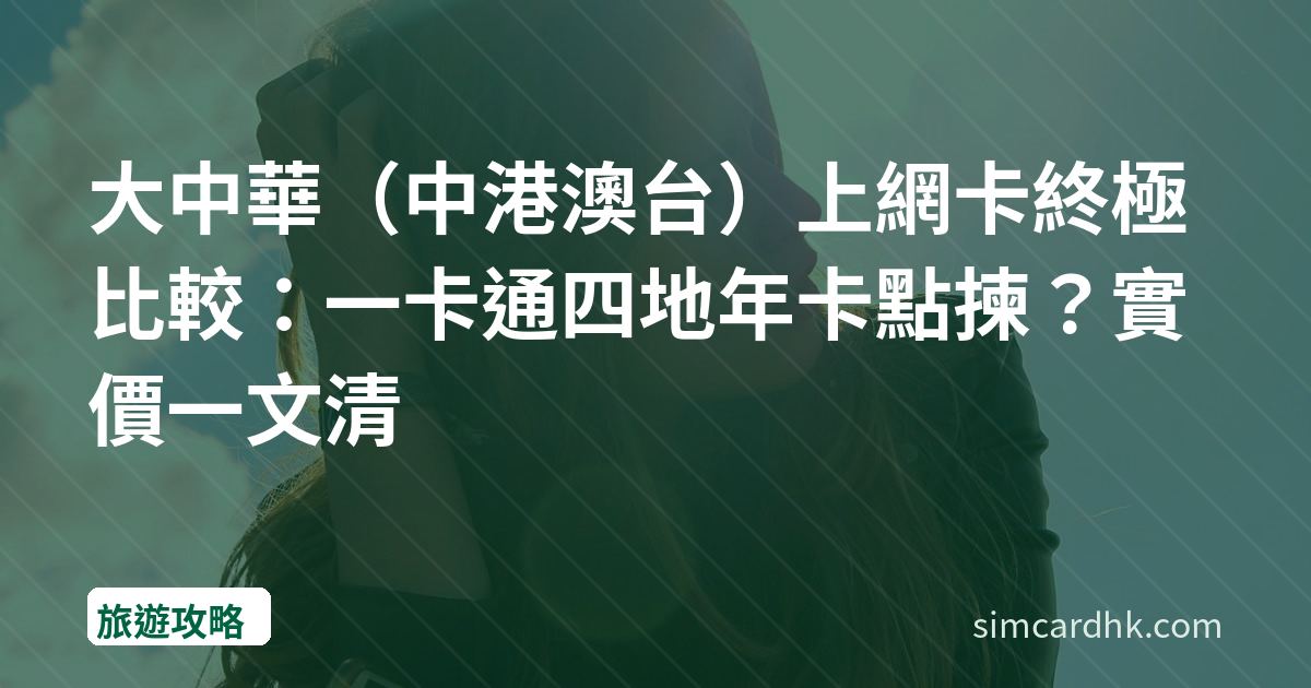 大中華（中港澳台）上網卡終極比較：一卡通四地年卡點揀？實價一文清