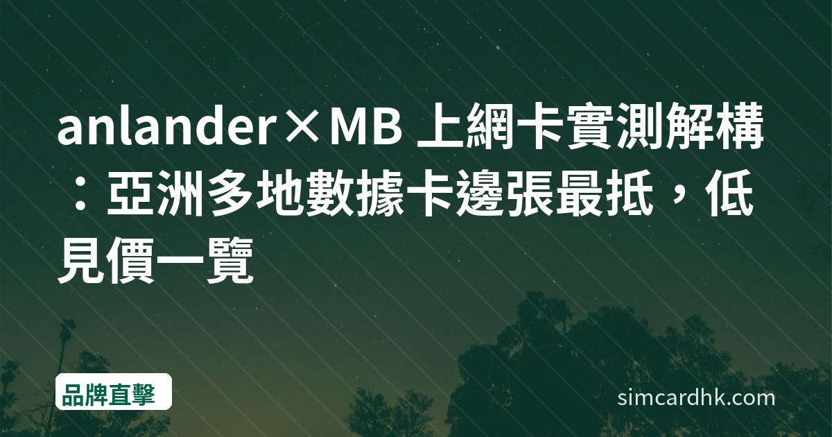 anlander×MB 上網卡實測解構：亞洲多地數據卡邊張最抵，低見價一覽
