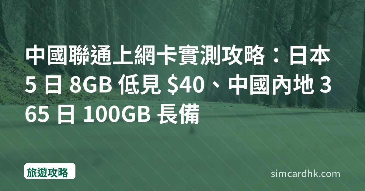 中國聯通上網卡實測攻略：日本 5 日 8GB 低見 $40、中國內地 365 日 100GB 長備