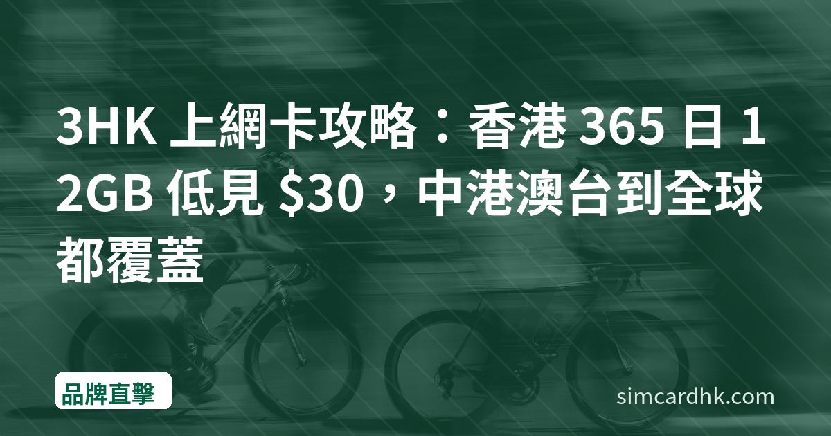 3HK 上網卡攻略：香港 365 日 12GB 低見 $30，中港澳台到全球都覆蓋