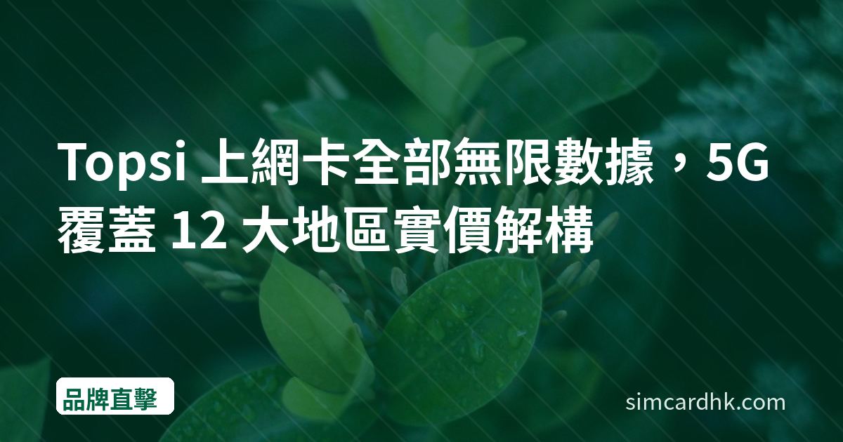 Topsi 上網卡全部無限數據，5G 覆蓋 12 大地區實價解構