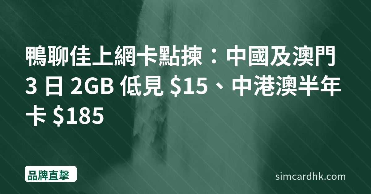 鴨聊佳上網卡點揀：中國及澳門 3 日 2GB 低見 $15、中港澳半年卡 $185