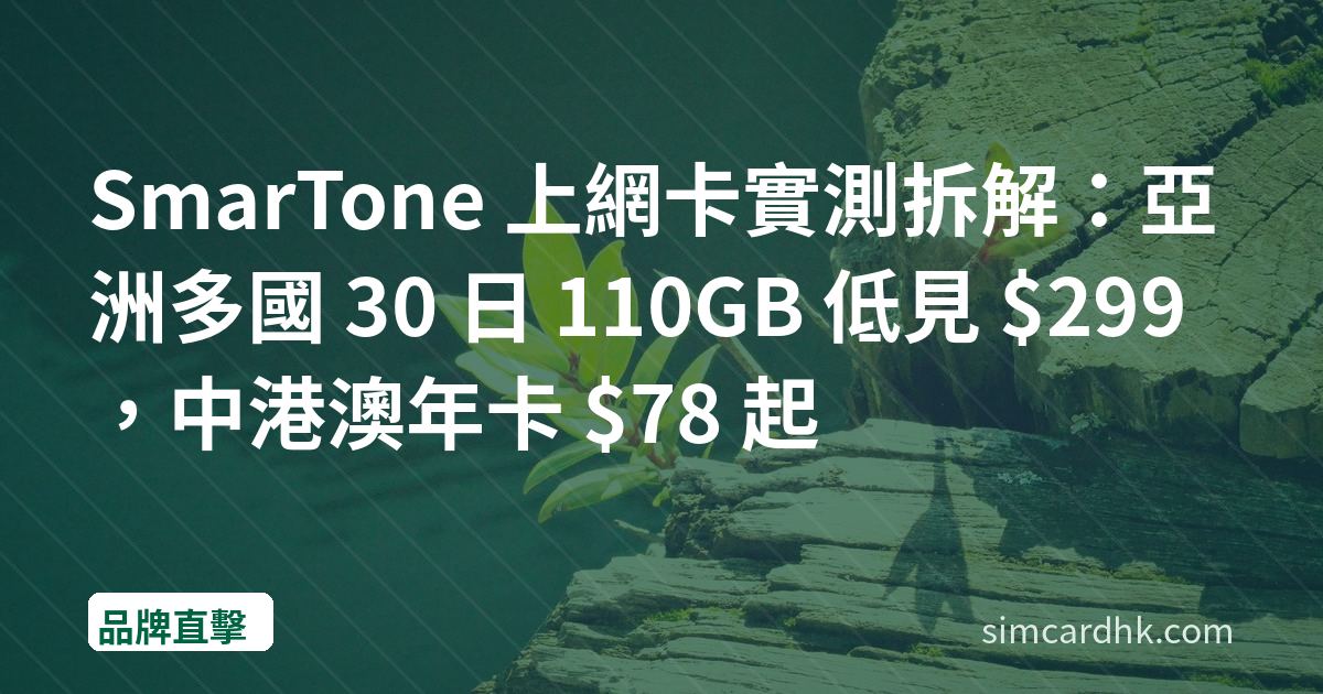 SmarTone 上網卡實測拆解：亞洲多國 30 日 110GB 低見 $299，中港澳年卡 $78 起