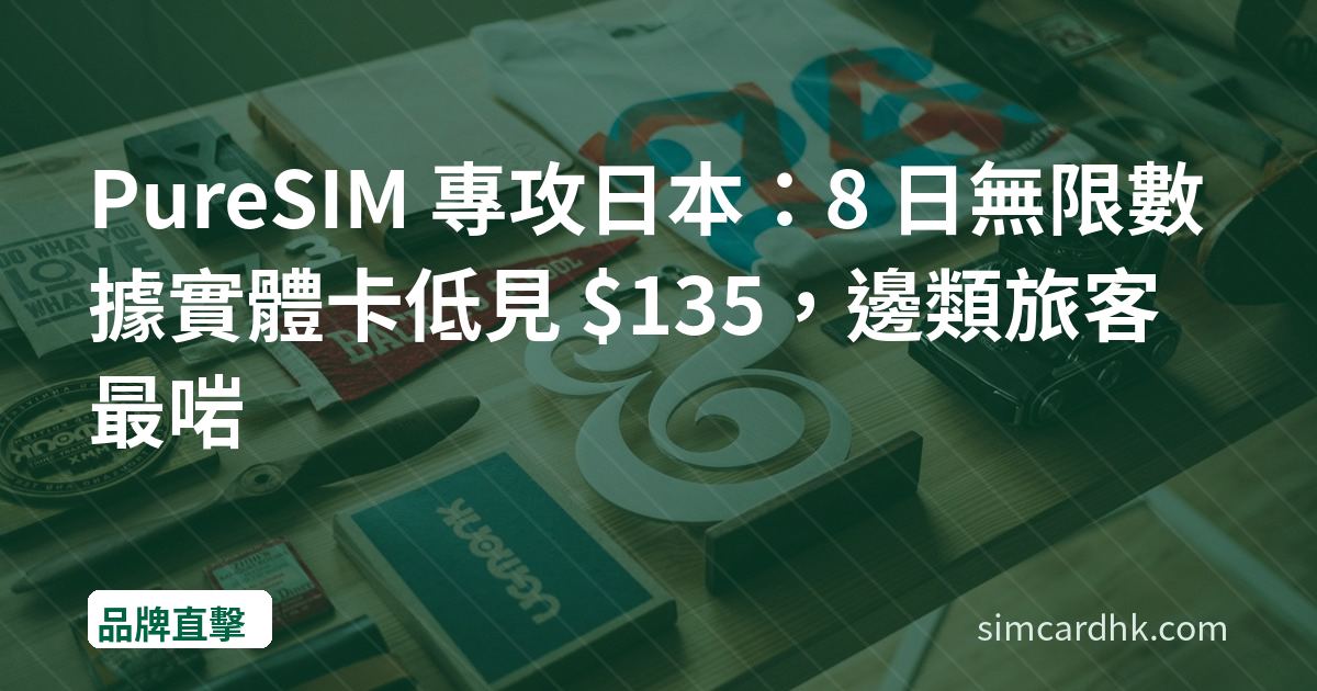 PureSIM 專攻日本：8 日無限數據實體卡低見 $135，邊類旅客最啱