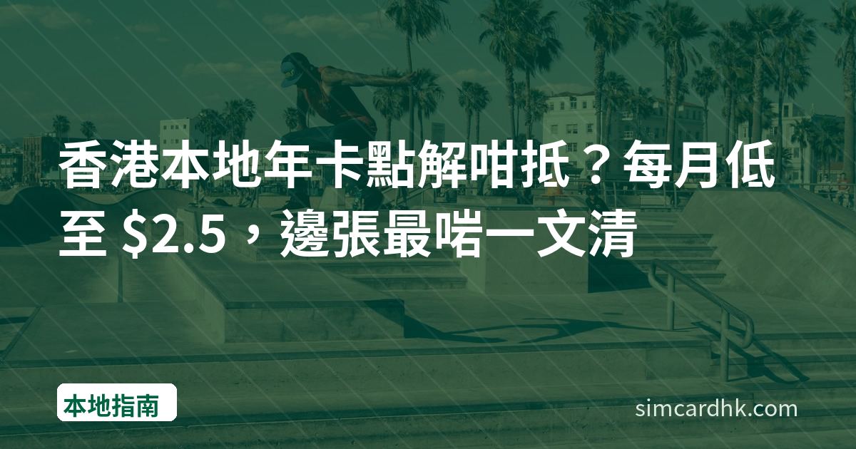 香港本地年卡點解咁抵？每月低至 $2.5，邊張最啱一文清