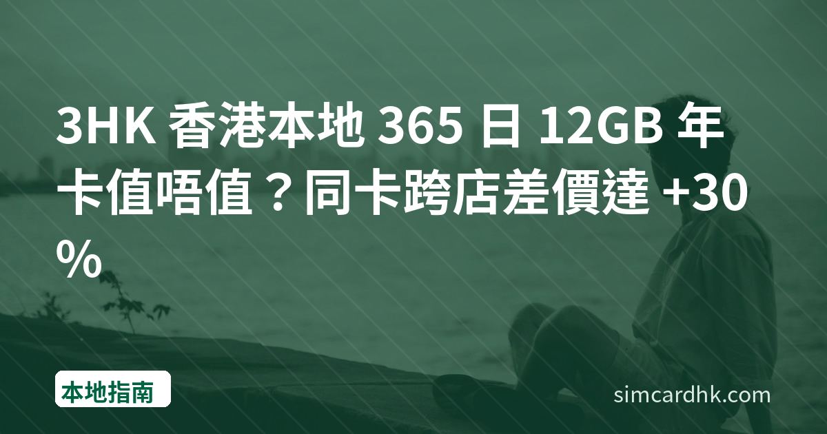 3HK 香港本地 365 日 12GB 年卡值唔值？同卡跨店差價達 +30%