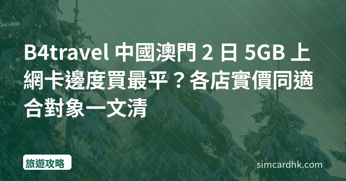 B4travel 中國澳門 2 日 5GB 上網卡邊度買最平？各店實價同適合對象一文清