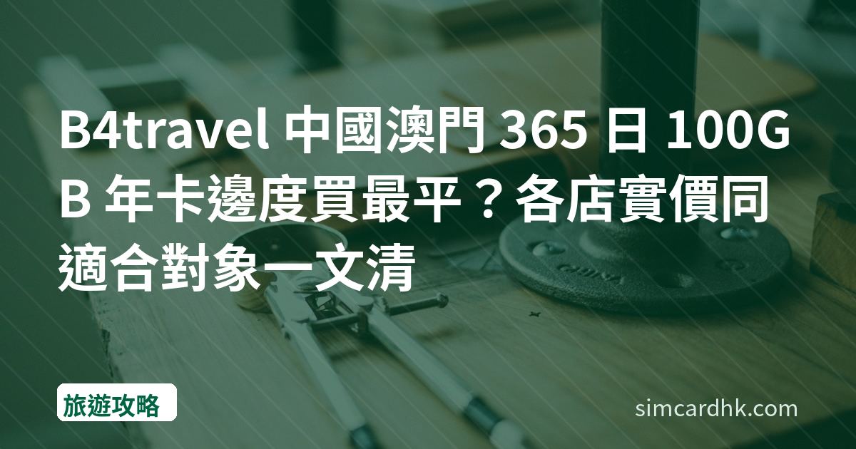 B4travel 中國澳門 365 日 100GB 年卡邊度買最平？各店實價同適合對象一文清