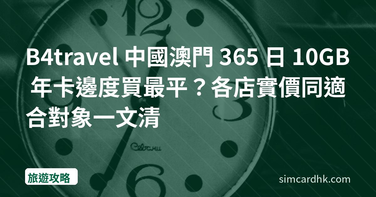 B4travel 中國澳門 365 日 10GB 年卡邊度買最平？各店實價同適合對象一文清