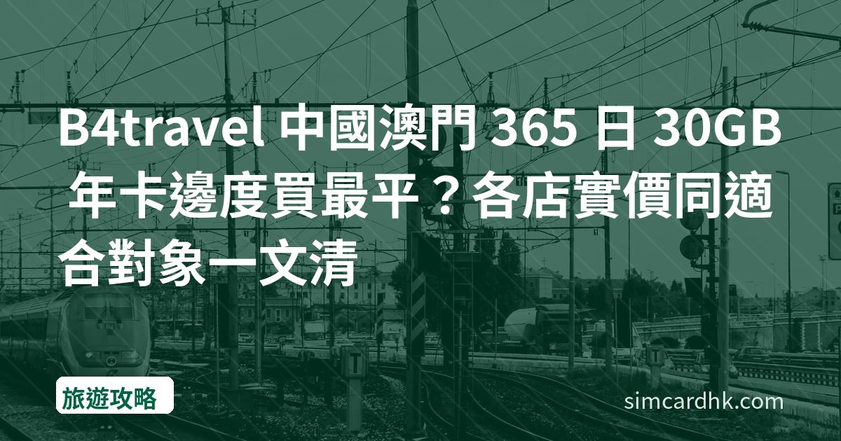 B4travel 中國澳門 365 日 30GB 年卡邊度買最平？各店實價同適合對象一文清