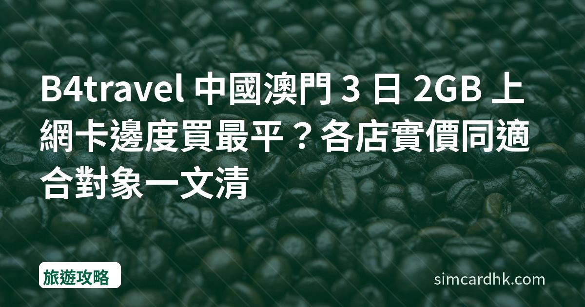 B4travel 中國澳門 3 日 2GB 上網卡邊度買最平？各店實價同適合對象一文清