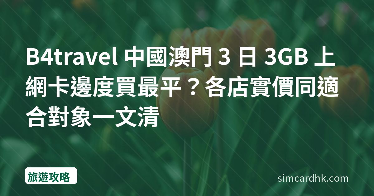 B4travel 中國澳門 3 日 3GB 上網卡邊度買最平？各店實價同適合對象一文清