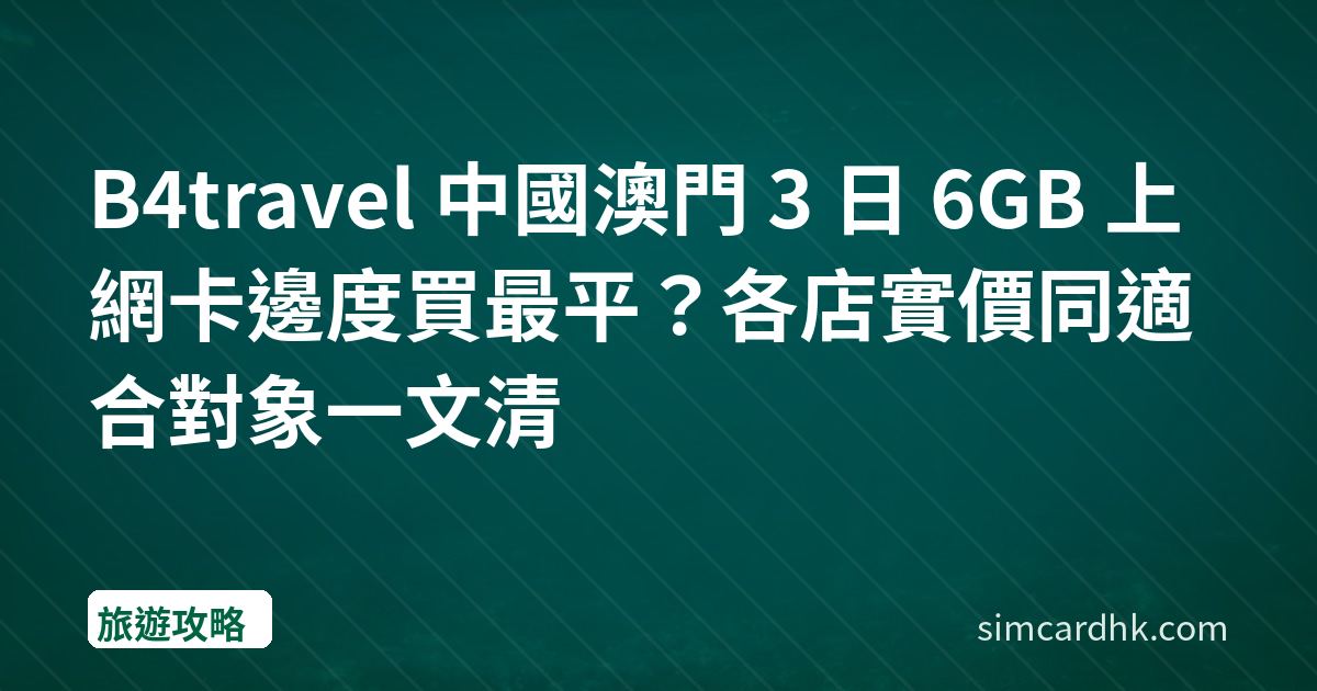 B4travel 中國澳門 3 日 6GB 上網卡邊度買最平？各店實價同適合對象一文清