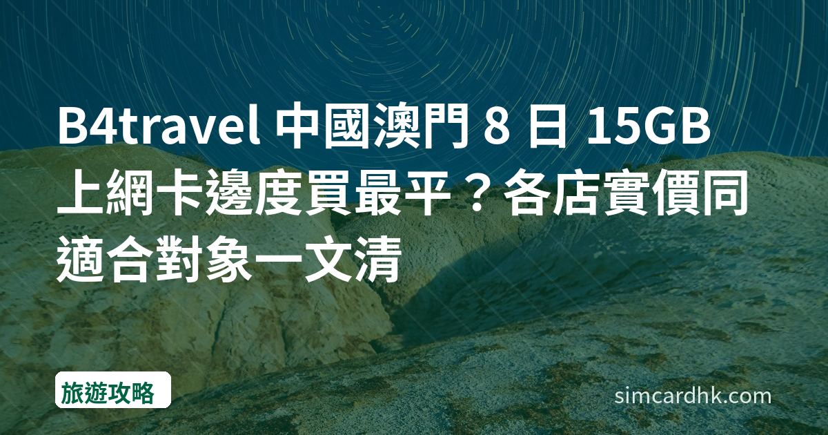 B4travel 中國澳門 8 日 15GB 上網卡邊度買最平？各店實價同適合對象一文清