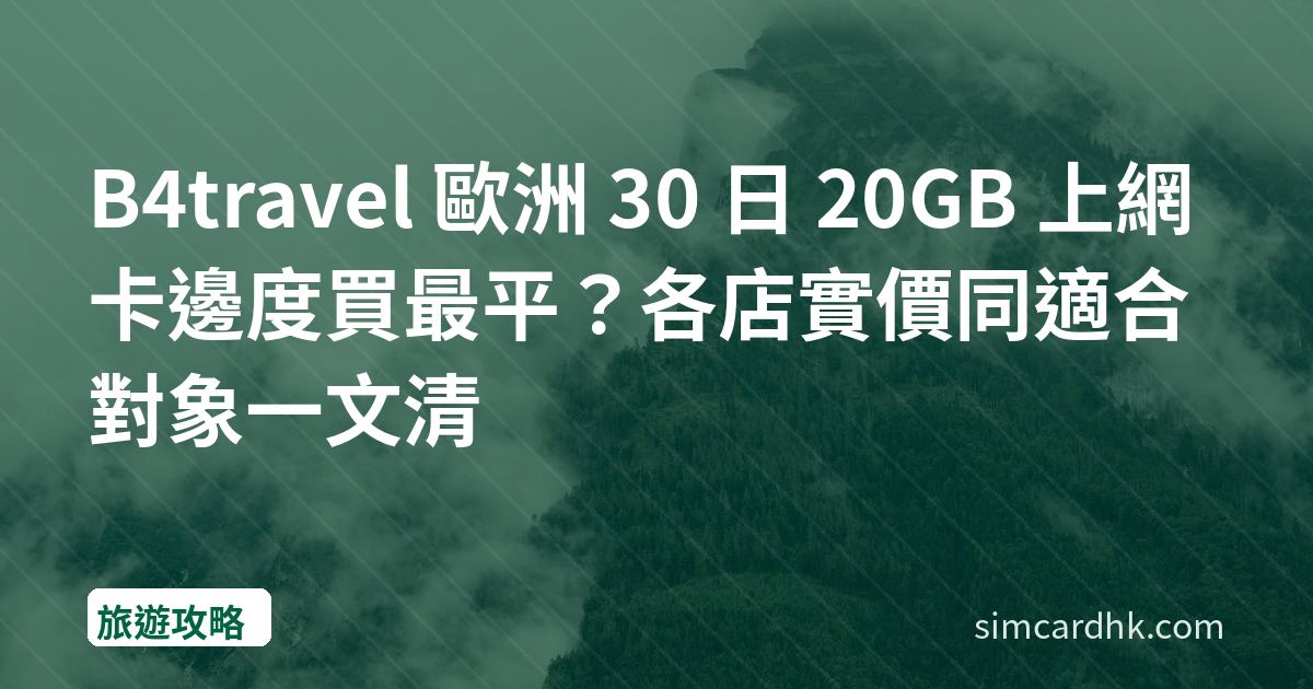 B4travel 歐洲 30 日 20GB 上網卡邊度買最平？各店實價同適合對象一文清