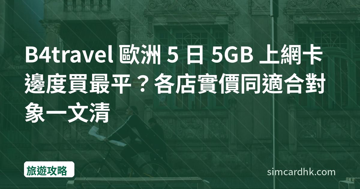 B4travel 歐洲 5 日 5GB 上網卡邊度買最平？各店實價同適合對象一文清