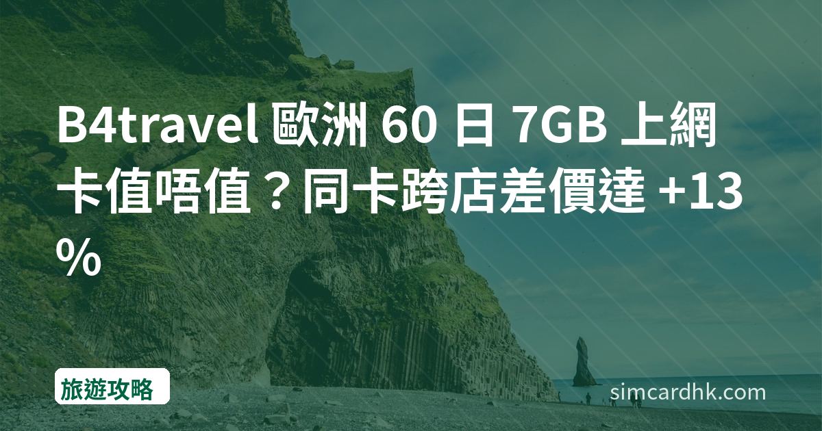 B4travel 歐洲 60 日 7GB 上網卡值唔值？同卡跨店差價達 +13%
