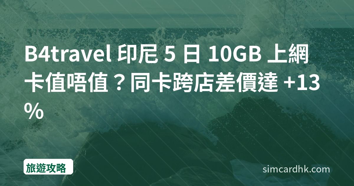 B4travel 印尼 5 日 10GB 上網卡值唔值？同卡跨店差價達 +13%
