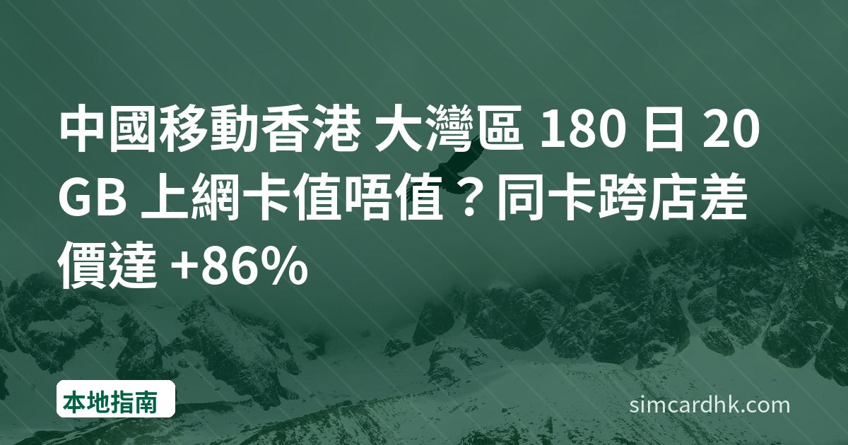 中國移動香港 大灣區 180 日 20GB 上網卡值唔值？同卡跨店差價達 +86%