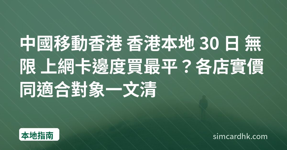 中國移動香港 香港本地 30 日 無限 上網卡邊度買最平？各店實價同適合對象一文清