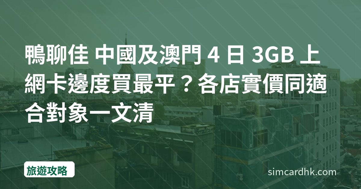 鴨聊佳 中國及澳門 4 日 3GB 上網卡邊度買最平？各店實價同適合對象一文清