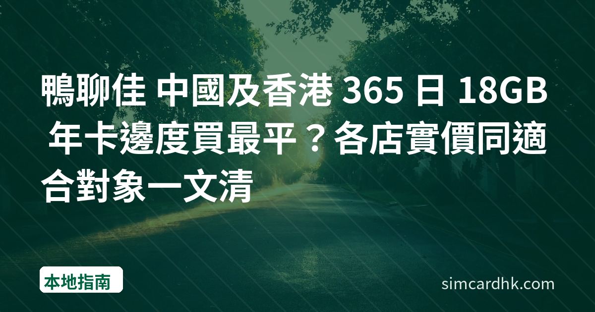 鴨聊佳 中國及香港 365 日 18GB 年卡邊度買最平？各店實價同適合對象一文清