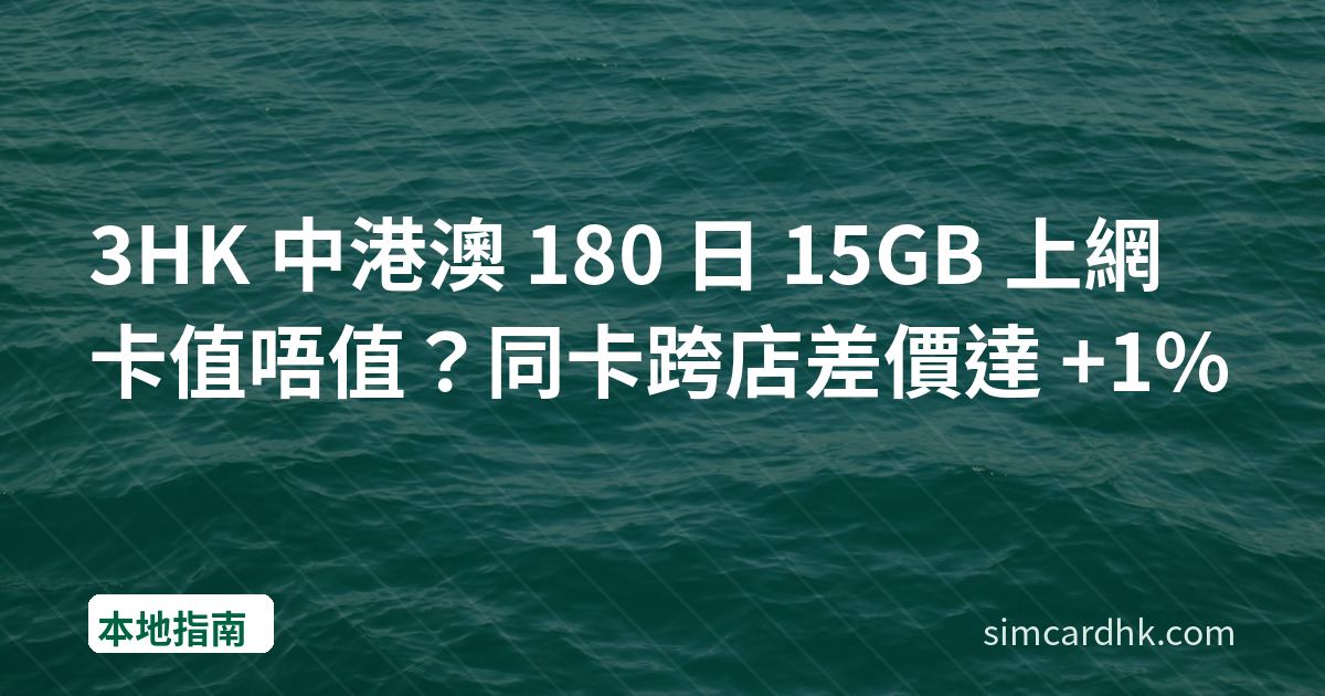 3HK 中港澳 180 日 15GB 上網卡值唔值？同卡跨店差價達 +1%