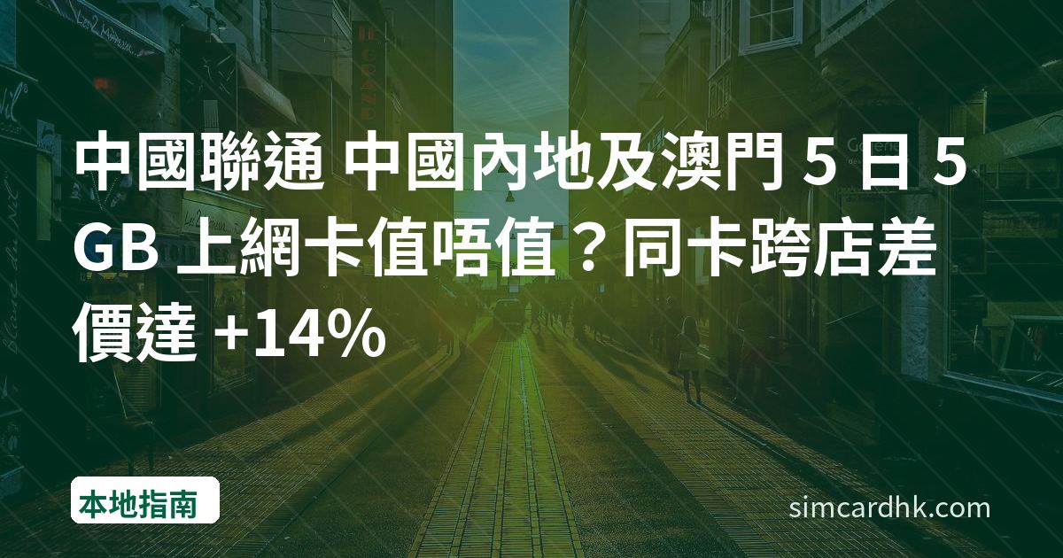 中國聯通 中國內地及澳門 5 日 5GB 上網卡值唔值？同卡跨店差價達 +14%