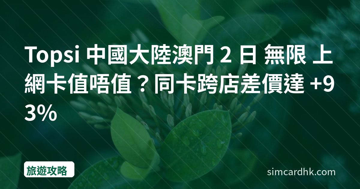 Topsi 中國大陸澳門 2 日 無限 上網卡值唔值？同卡跨店差價達 +93%
