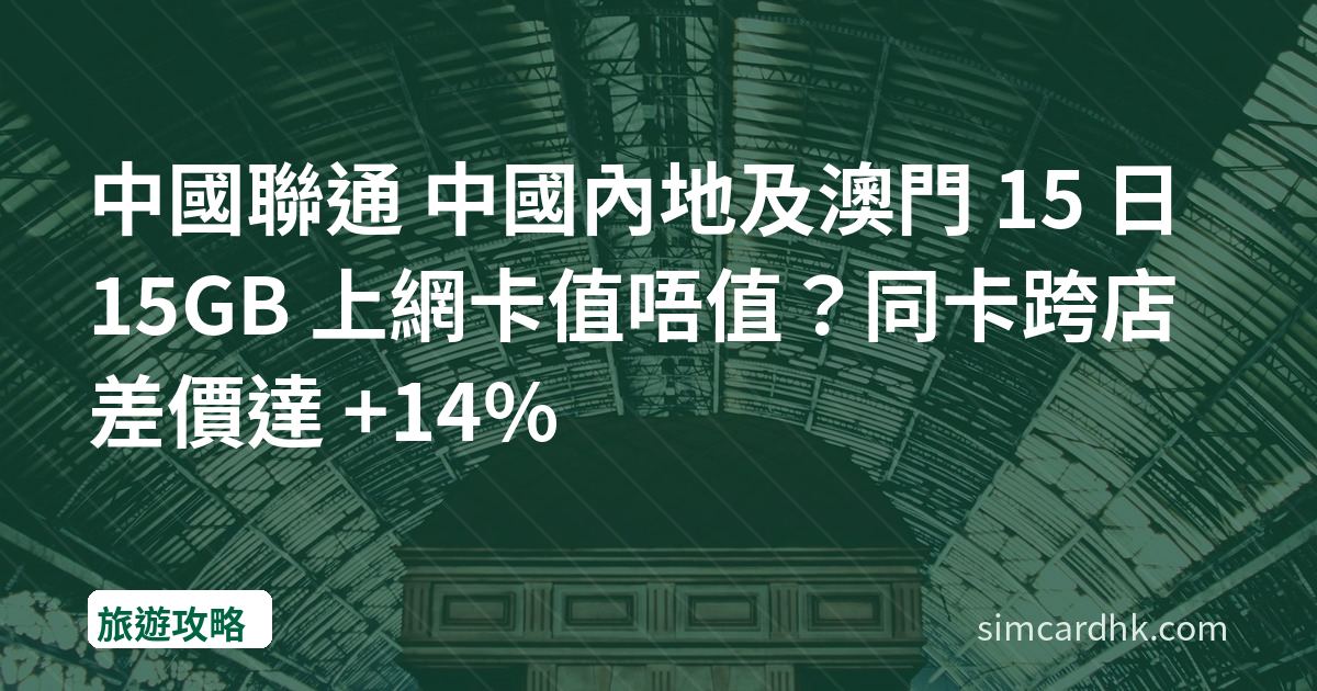 中國聯通 中國內地及澳門 15 日 15GB 上網卡值唔值？同卡跨店差價達 +14%