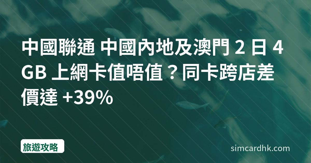 中國聯通 中國內地及澳門 2 日 4GB 上網卡值唔值？同卡跨店差價達 +39%