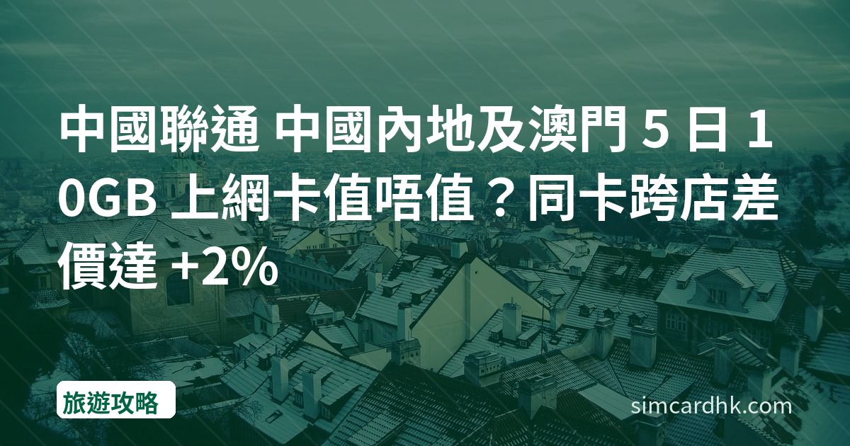中國聯通 中國內地及澳門 5 日 10GB 上網卡值唔值？同卡跨店差價達 +2%