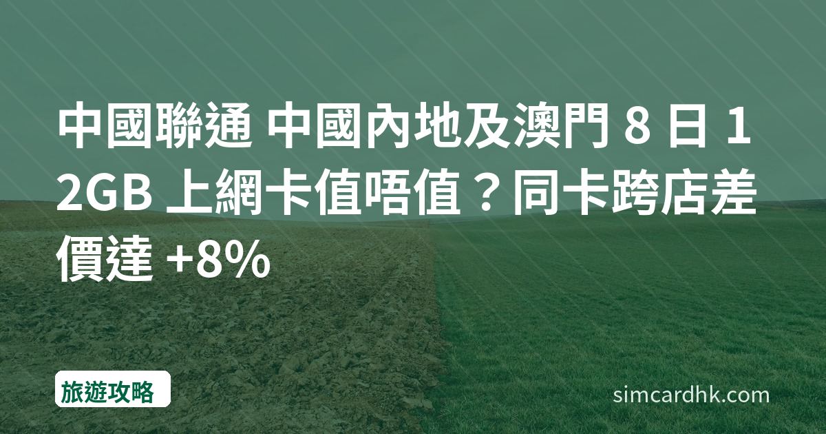 中國聯通 中國內地及澳門 8 日 12GB 上網卡值唔值？同卡跨店差價達 +8%