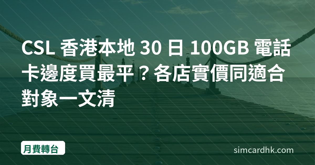 CSL 香港本地 30 日 100GB 電話卡邊度買最平？各店實價同適合對象一文清