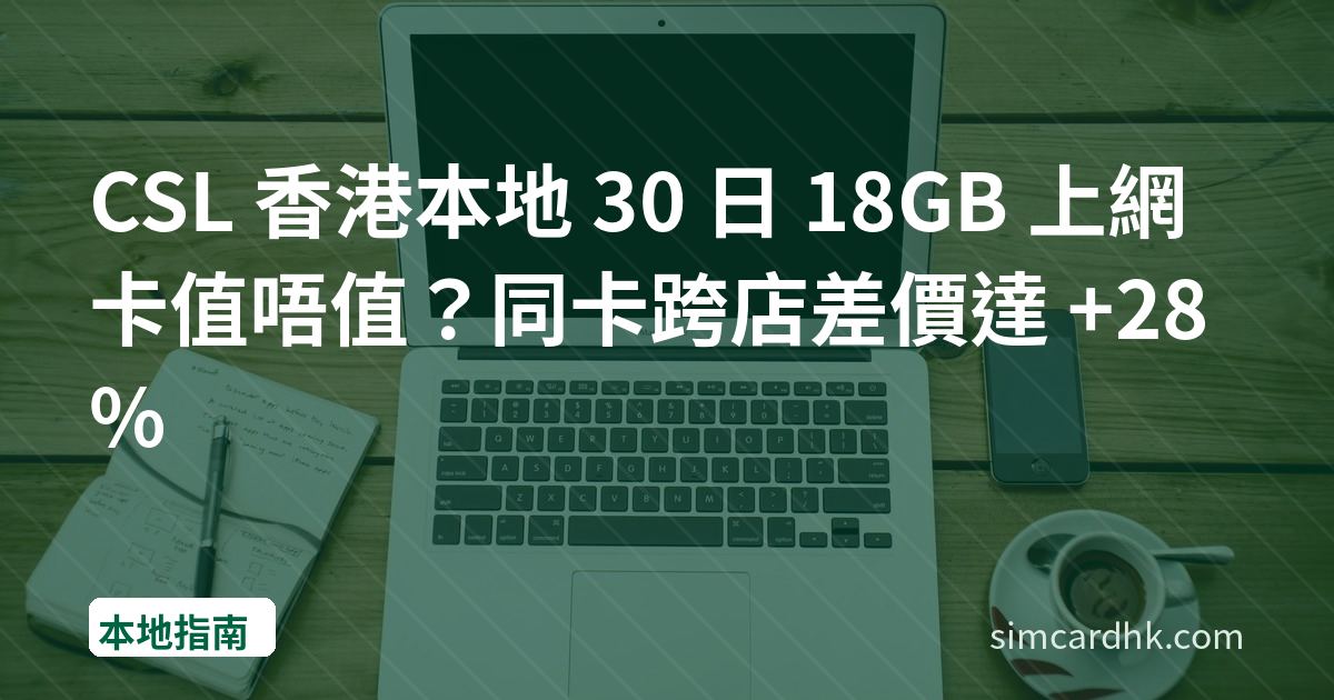CSL 香港本地 30 日 18GB 上網卡值唔值？同卡跨店差價達 +28%