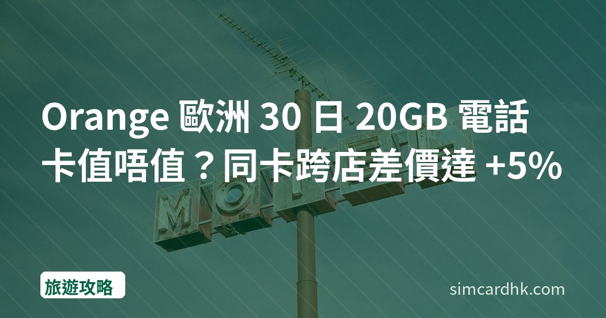 Orange 歐洲 30 日 20GB 電話卡值唔值？同卡跨店差價達 +5%