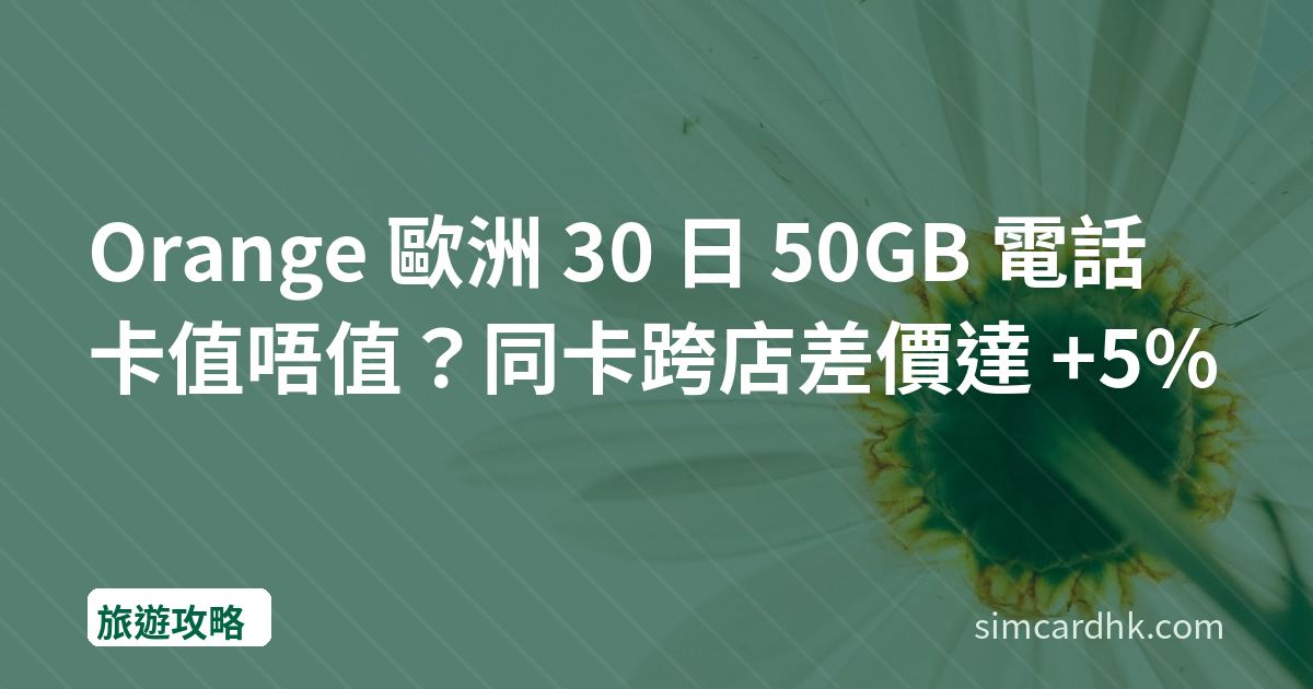 Orange 歐洲 30 日 50GB 電話卡值唔值？同卡跨店差價達 +5%