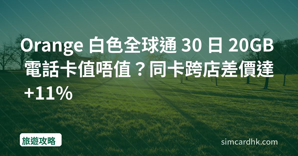 Orange 白色全球通 30 日 20GB 電話卡值唔值？同卡跨店差價達 +11%