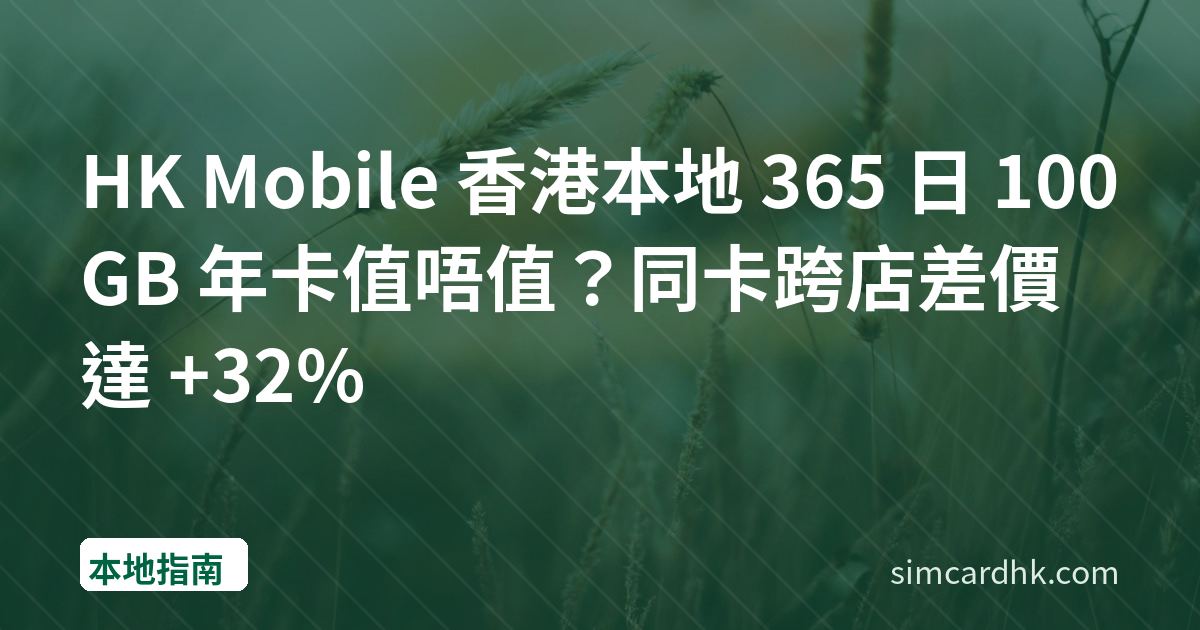 HK Mobile 香港本地 365 日 100GB 年卡值唔值？同卡跨店差價達 +32%