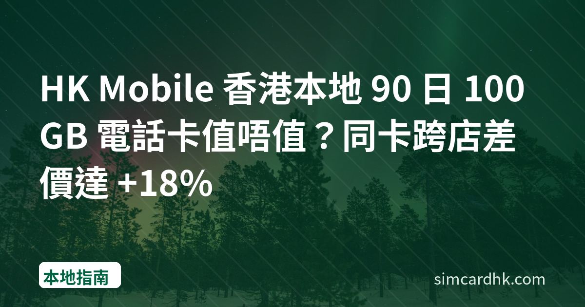 HK Mobile 香港本地 90 日 100GB 電話卡值唔值？同卡跨店差價達 +18%