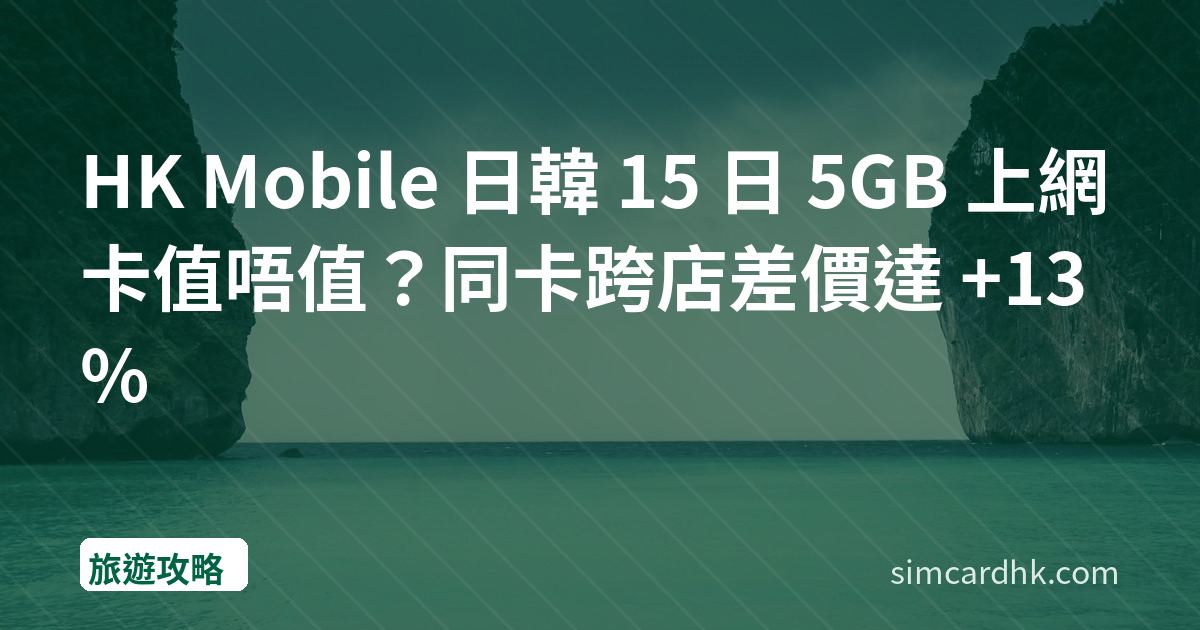 HK Mobile 日韓 15 日 5GB 上網卡值唔值？同卡跨店差價達 +13%