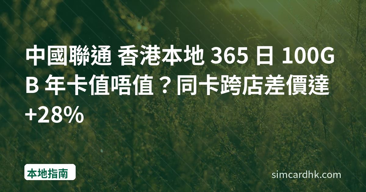 中國聯通 香港本地 365 日 100GB 年卡值唔值？同卡跨店差價達 +28%
