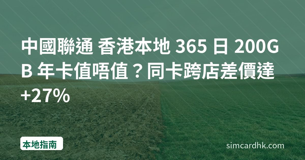 中國聯通 香港本地 365 日 200GB 年卡值唔值？同卡跨店差價達 +27%